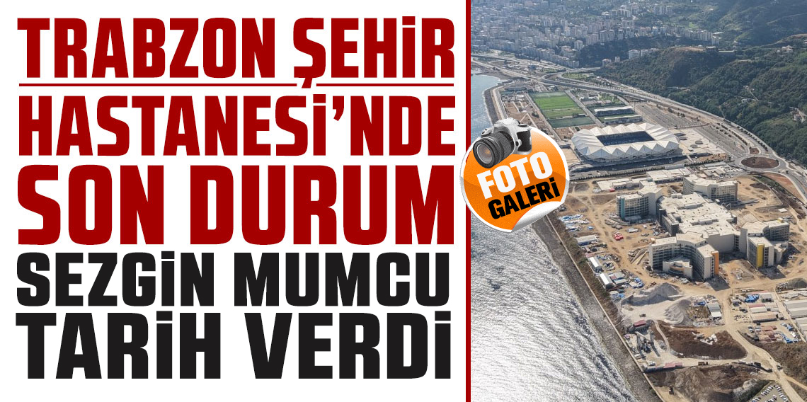 Trabzon Şehir Hastanesi Ağustos 2026’da Hizmete Açılacak