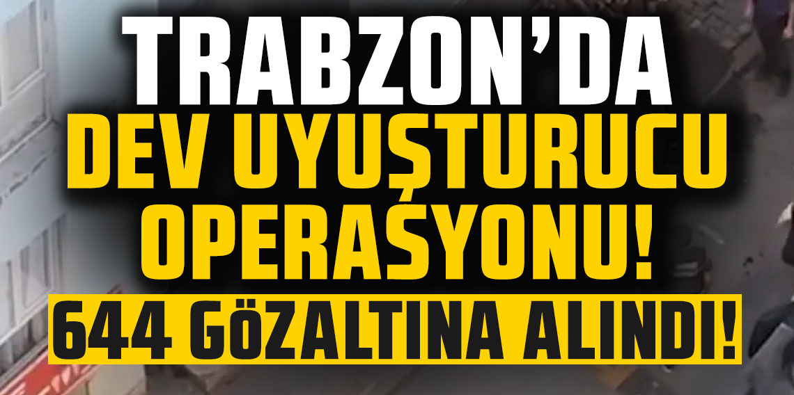 Trabzon’da dev uyuşturucu operasyonu! 644 gözaltına alındı!