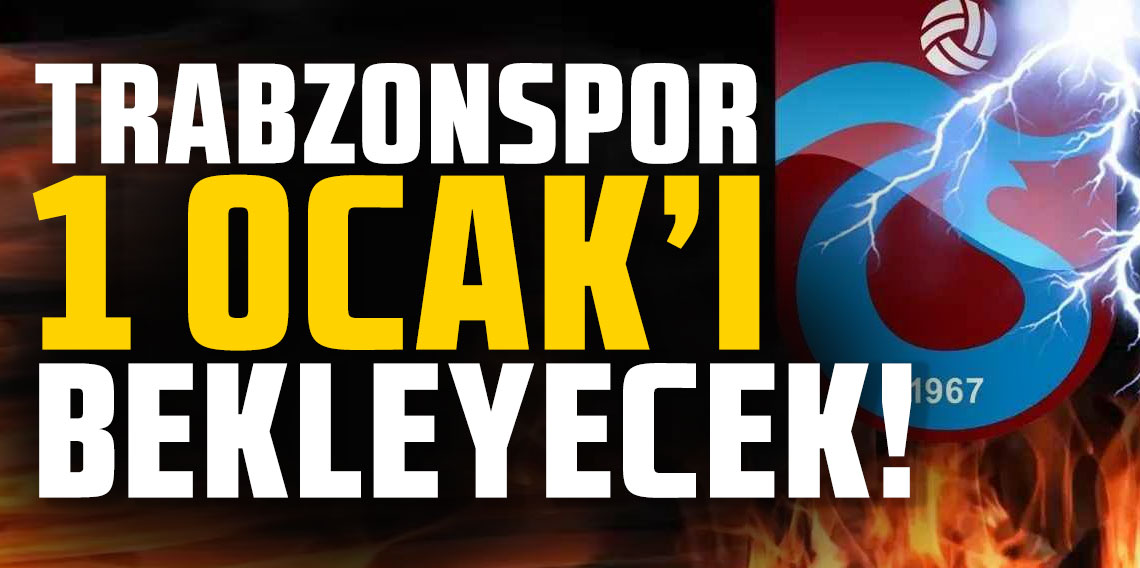 Trabzonspor 1 Ocak'ı bekleyecek!