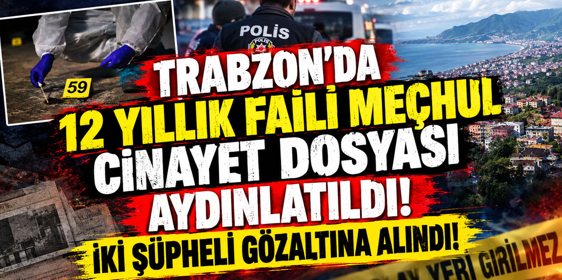 Trabzon’da 12 yıllık faili meçhul cinayet dosyası aydınlatıldı