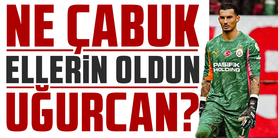 NE ÇABUK ELLERİN OLDUN UĞURCAN?