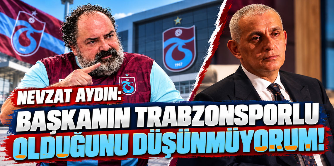 Nevzat Aydın’dan TFF Başkanı için dikkat çeken sözler: “Trabzonsporlu olduğunu düşünmüyorum!”