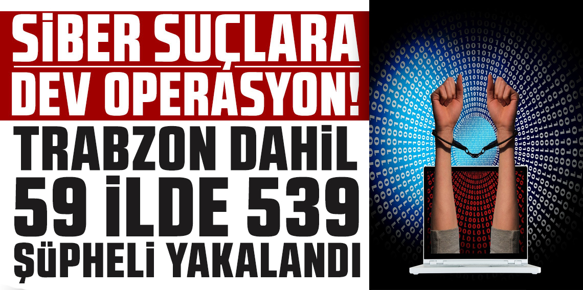 Siber Suçlara Büyük Darbe! 59 İlde Dev Operasyon: 539 Şüpheli Yakalandı, 190’ı Tutuklandı