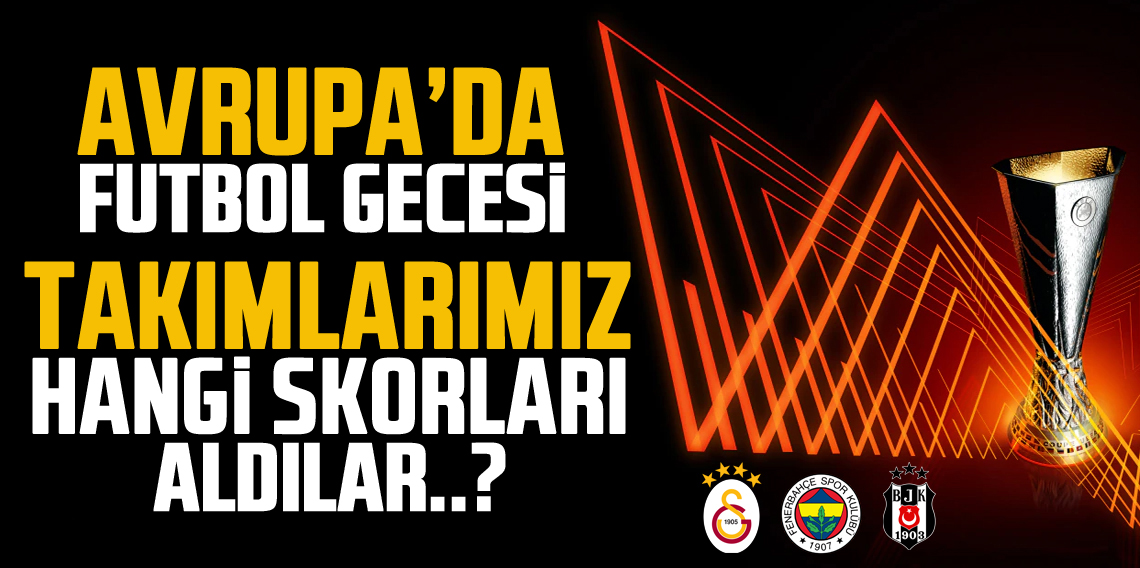 Avrupa'da Futbol Dolu Gece! Temsilcilerimiz hangi skorları aldı?