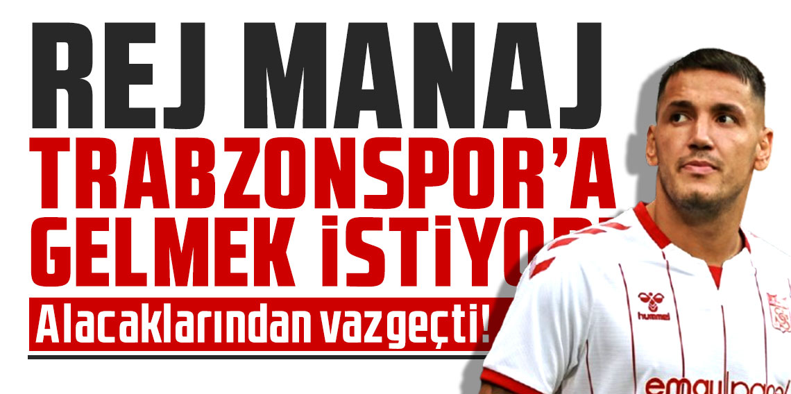 Rej Manaj Trabzonspor’a gelmek için alacaklarından vazgeçti