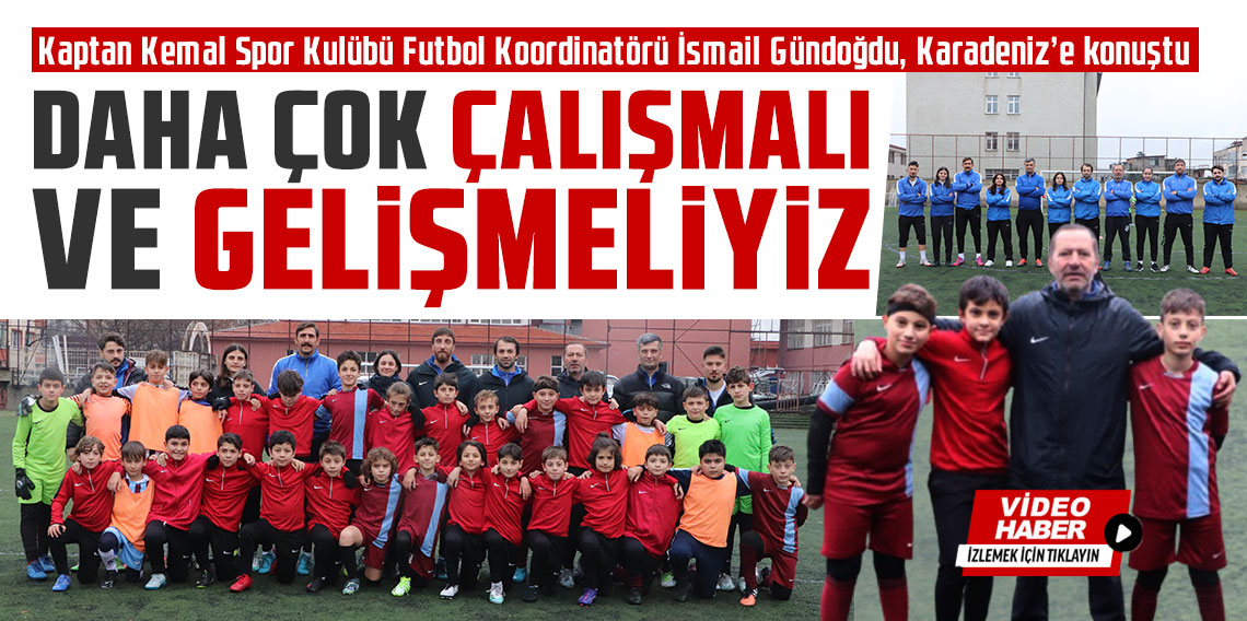 Kaptan Kemal Spor Kulübü Futbol Koordinatörü İsmail Gündoğdu: ''Daha çok çalışmalı ve gelişmeliyiz''