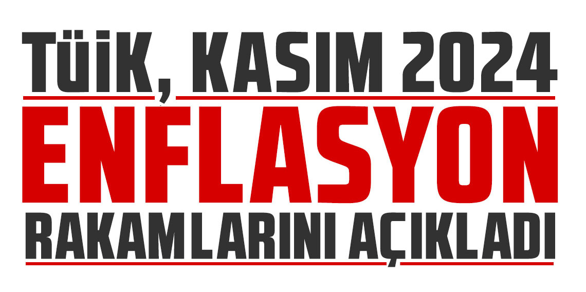 TÜİK, Kasım 2024 enflasyonunu açıkladı!