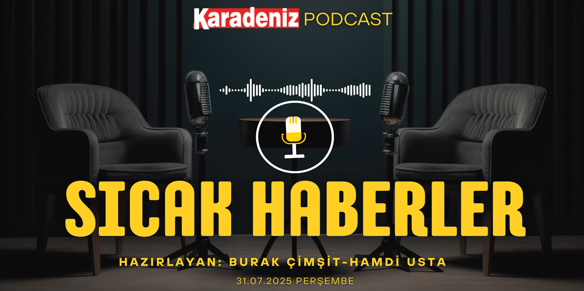 PODCAST | Karadeniz Gazetesi İle Gündem (31 Temmuz 2025): Şehit Ateşi Yine Yürekleri Yaktı