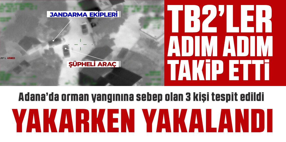 Adana’da orman yangınına sebep olan 3 kişi İHA sayesinde yakalandı