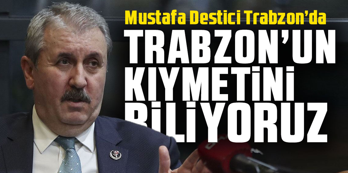 BBP Genel Başkanı Destici: Trabzon'un kıymetini biliyoruz!