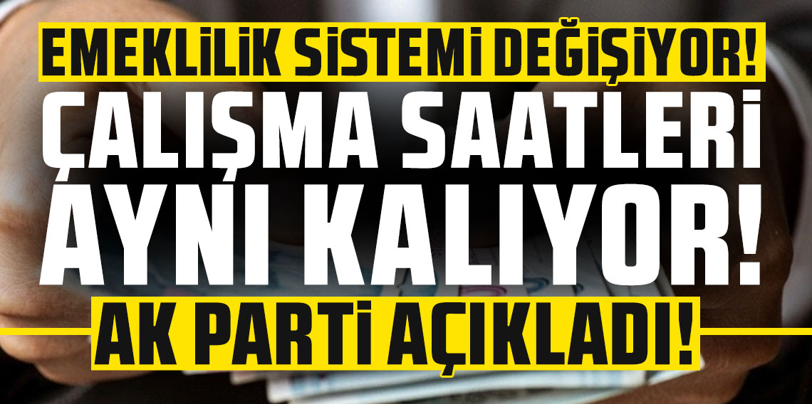 AK Parti açıkladı: Emeklilik sistemi sil baştan değişiyor, çalışma saatleri aynı kalıyor