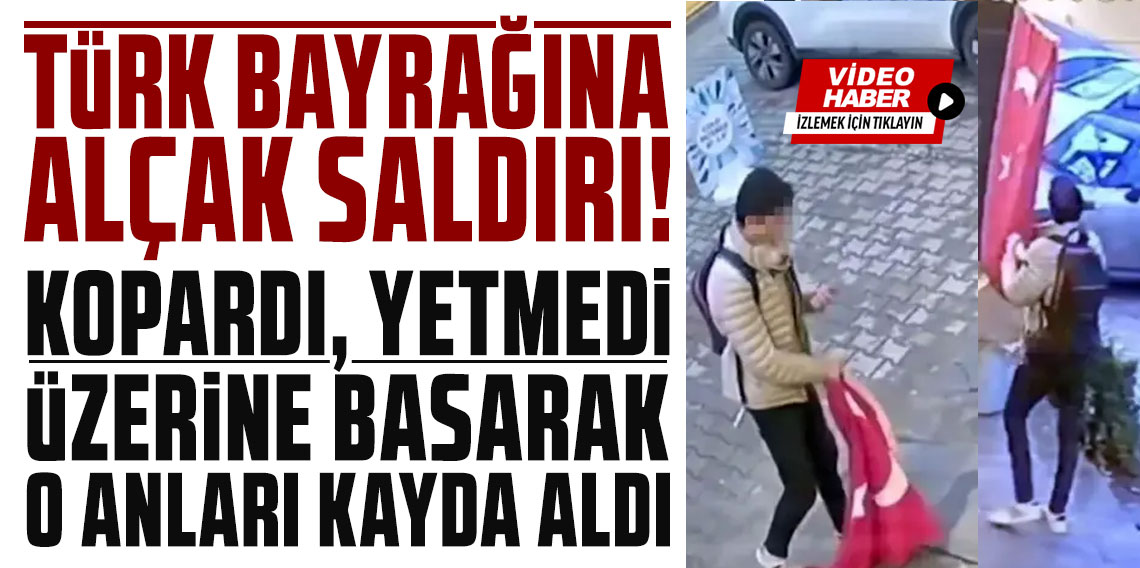 Bayrağımıza alçak saldırı: Kopardı, yetmedi üzerine basarak o anları kayda aldı
