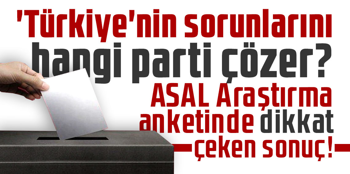 'Türkiye'nin sorunlarını hangi parti çözer? ASAL Araştırma anketinde dikkat çeken sonuç!