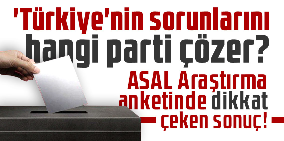 'Türkiye'nin sorunlarını hangi parti çözer? ASAL Araştırma anketinde dikkat çeken sonuç!