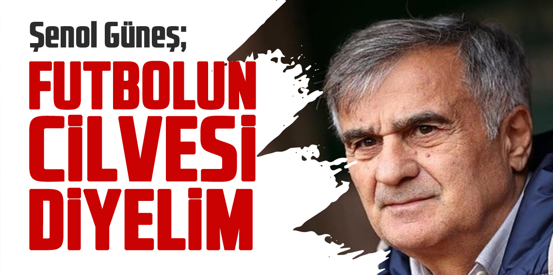 Şenol Güneş: Futbolun cilvesi diyelim