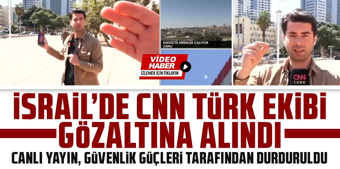 İsrail’de CNN TÜRK ekibine gözaltı: Canlı yayına müdahale edildi