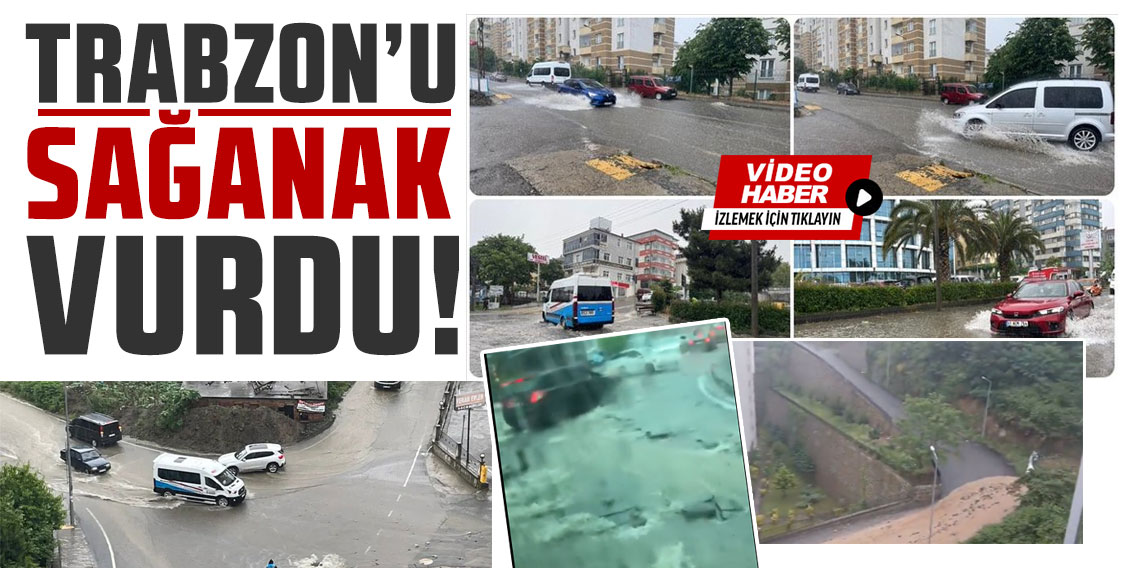 Trabzon'u sağanak vurdu!