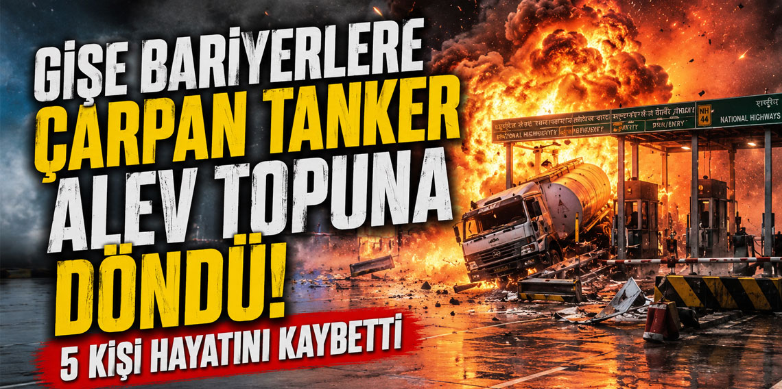 Gişe bariyerlere çarpan tanker alev topuna döndü: 5 kişi hayatını kaybetti