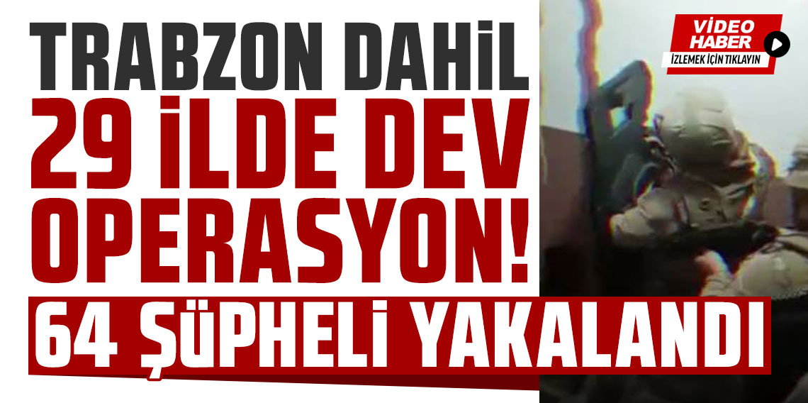 Trabzon dahil 29 ilde dev operasyon, 64 şüpheli tutuklandı!