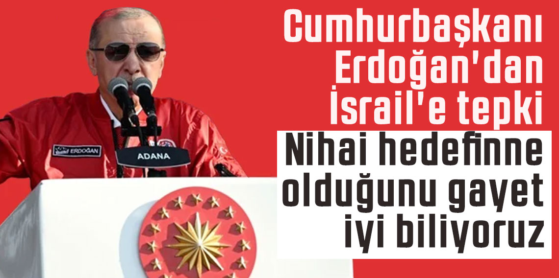 Cumhurbaşkanı Erdoğan'dan İsrail'e tepki: Nihai hedefin ne olduğunu gayet iyi biliyoruz