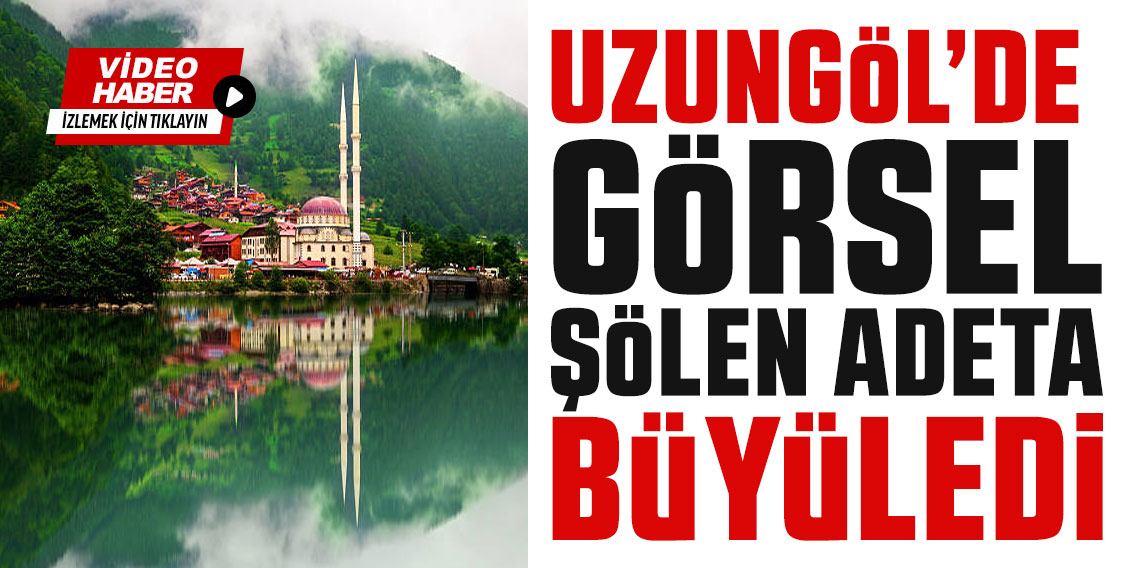 Trabzon Uzungöl'de görsel şölen