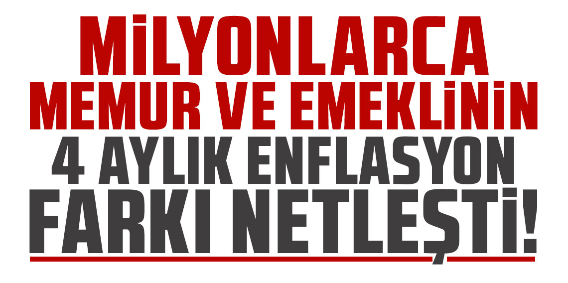 Milyonlarca memur ve tüm emeklilerin 4 aylık enflasyon farkı netleşti