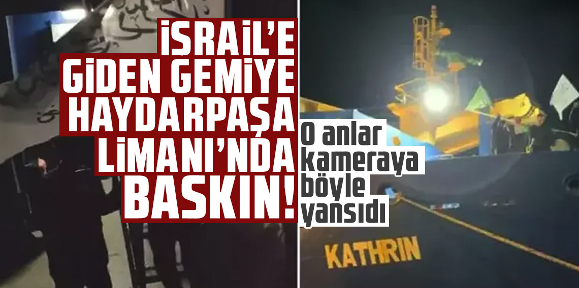 İsrail'e giden gemiye Haydarpaşa Limanı'nda baskın! O anlar kameraya böyle yansıdı