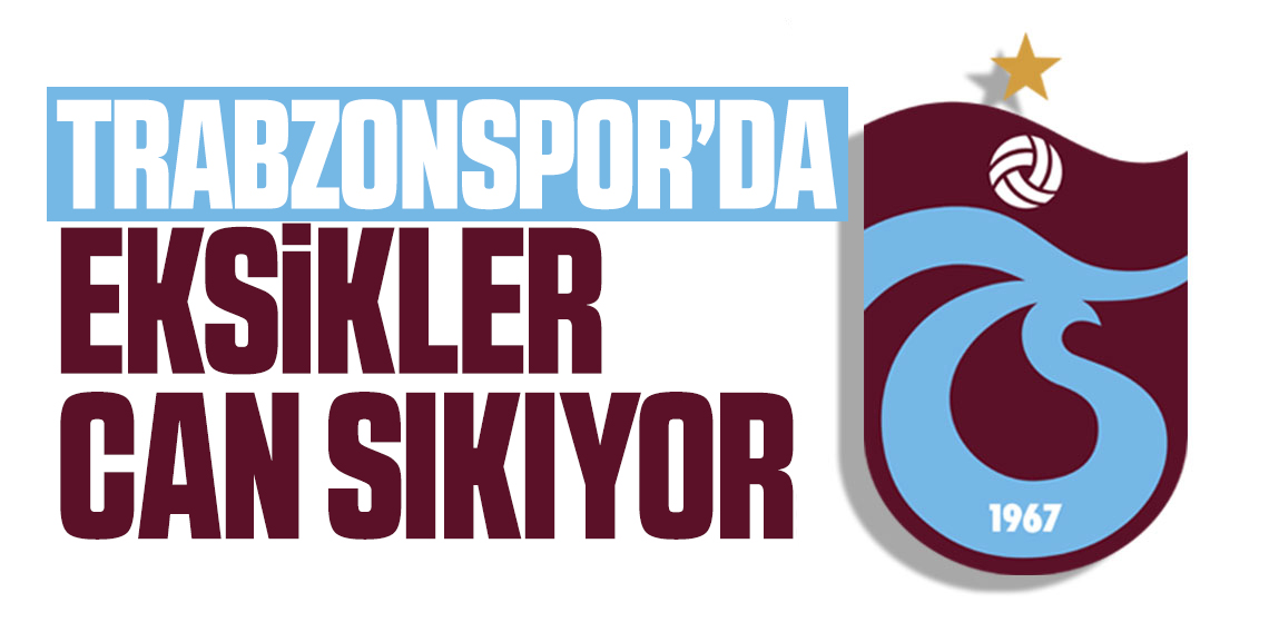 Trabzonspor'da eksikler can sıkıyor