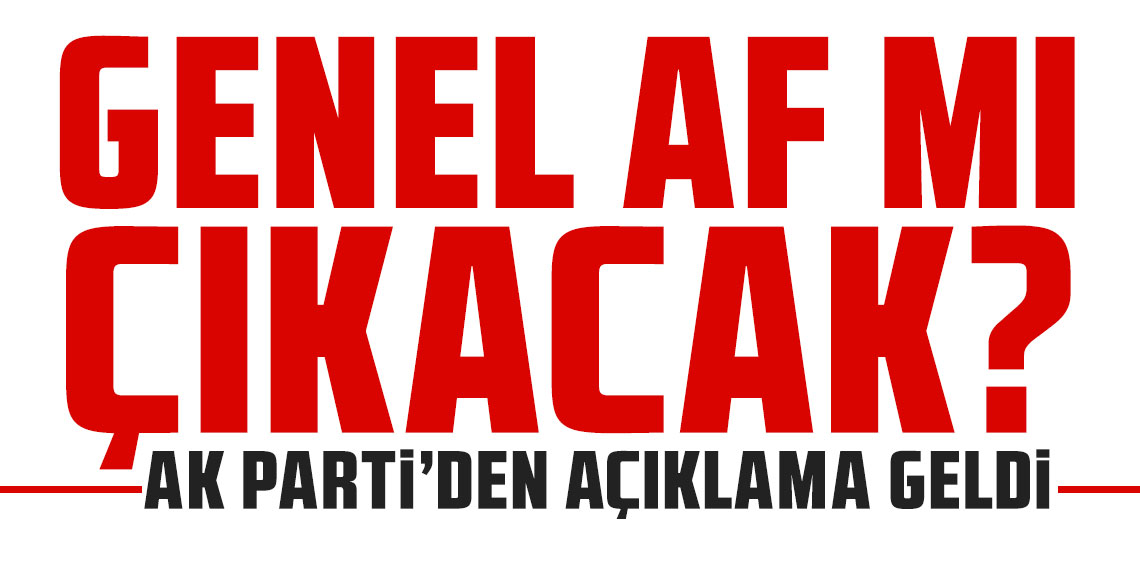 Genel af mı çıkacak? AK Parti'den açıklama geldi