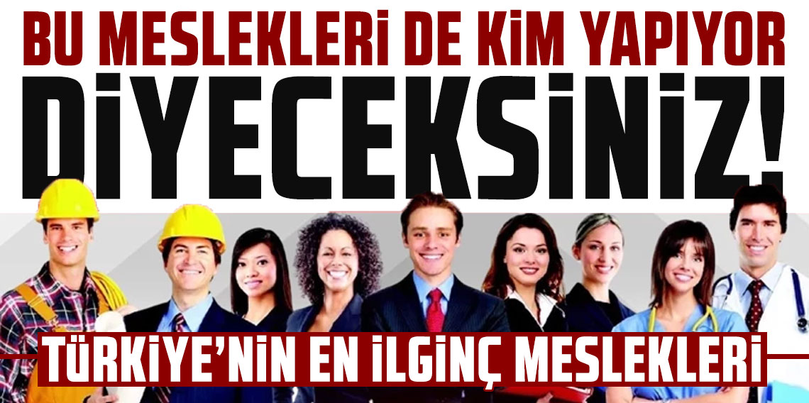 Bu meslekleri de kim yapıyor diyeceksiniz! Türkiye'nin en ilginç meslekleri