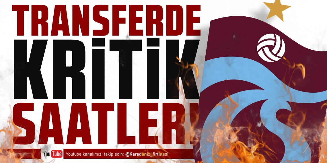 KARADENİZ FIRTINASI | TRANSFERDE KRİTİK SAATLER