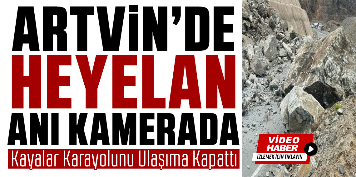 Artvin’de korkutan heyelan! Kayalar karayolunu ulaşıma kapattı