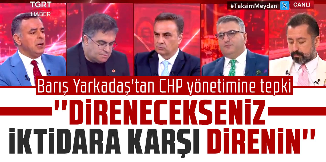 Barış Yarkadaş'tan CHP yönetimine tepki: ''Direnecekseniz iktidara karşı direnin''