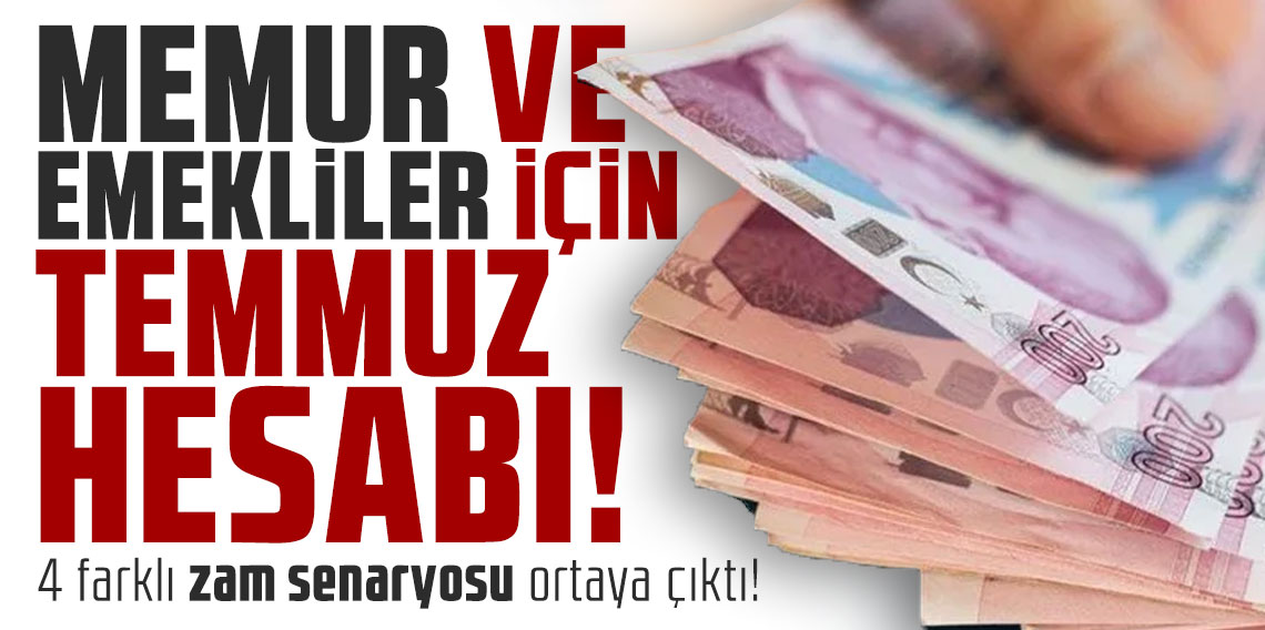 Memur ve emekliler için temmuz hesabı: 4 farklı zam senaryosu ortaya çıktı