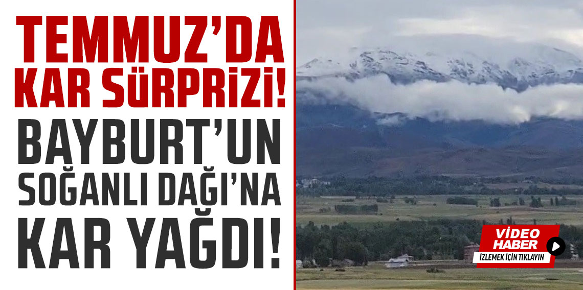 Temmuz’da kar sürprizi: Bayburt'un Soğanlı Dağı’na kar yağdı