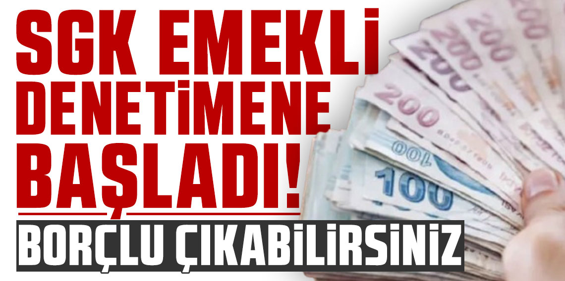 Borçlu çıkabilirsiniz! SGK emekli denetimine başladı