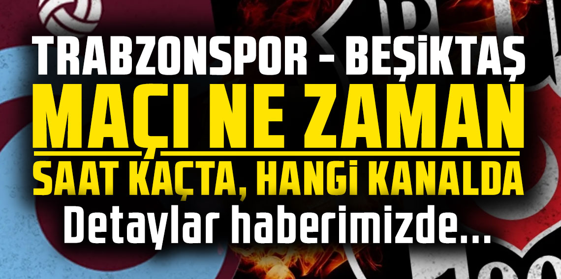 Trabzonspor - Beşiktaş maçı ne zaman, saat kaçta, hangi kanalda?