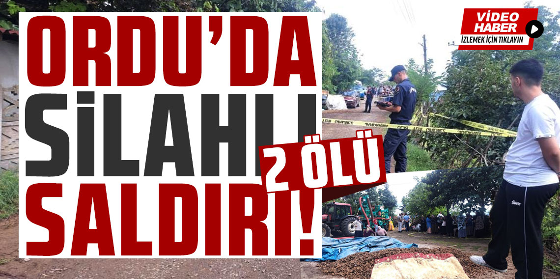 Ordu’da silahlı saldırı: 2 ölü
