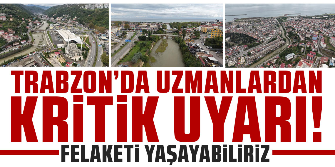 Trabzon’da uzmanlardan kritik Değirmendere uyarısı! “Felaketi yaşayabiliriz”