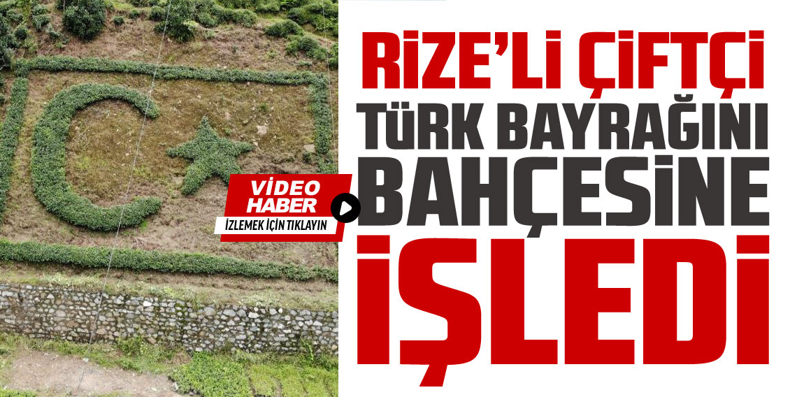 Rizeli Çiftçi Türk bayrağını çay bitkisiyle ince ince bahçesine işledi