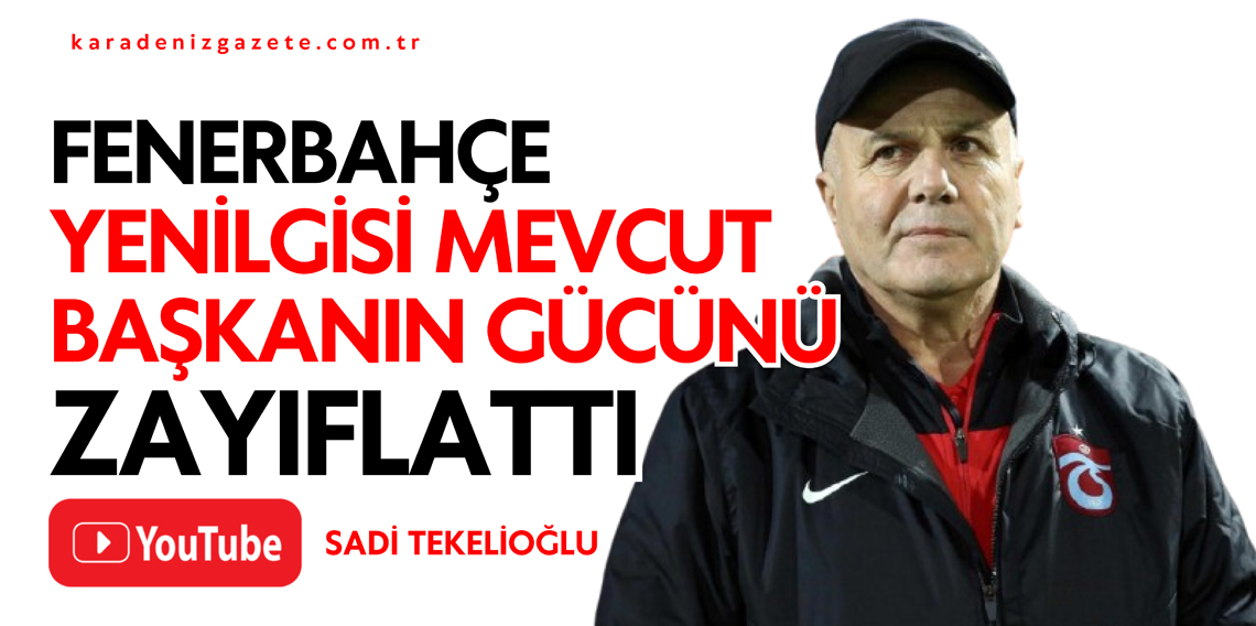 Sadi Tekelioğlu: Fenerbahçe Mağlubiyeti Başkanın Gücünü Zayıflattı