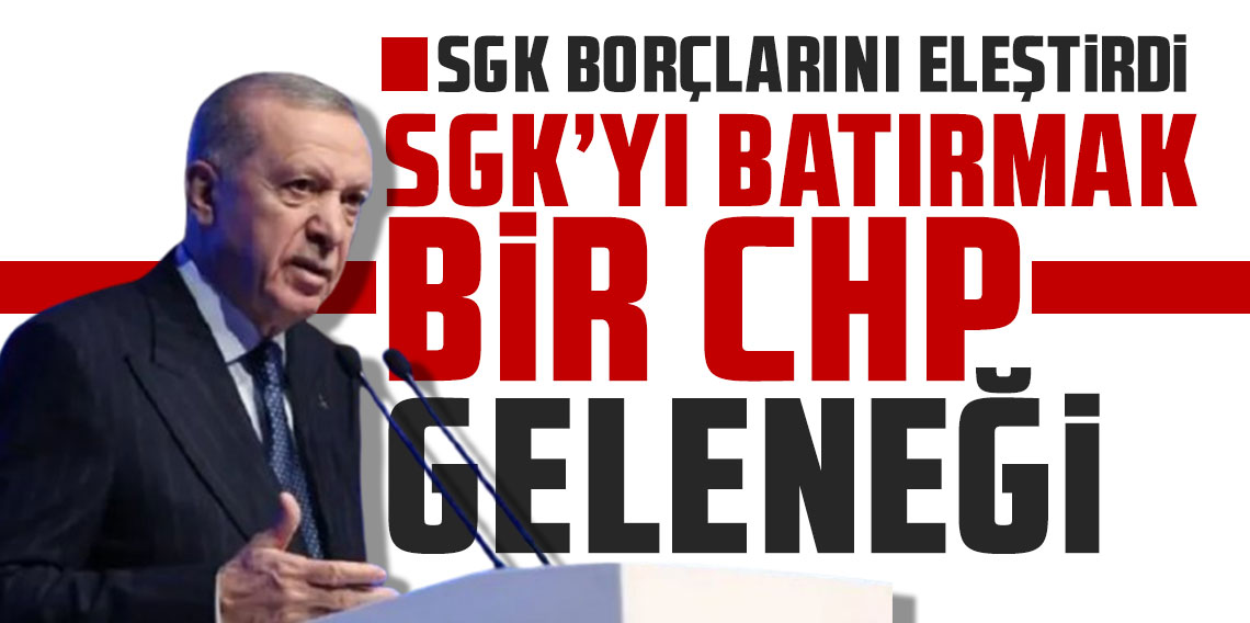 Cumhurbaşkanı Erdoğan: SGK'yı batırmak bir CHP geleneği