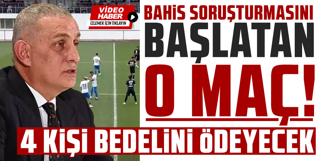 Bahis soruşturmasını başlatan maç! 4 kişi bedelini ödeyecek