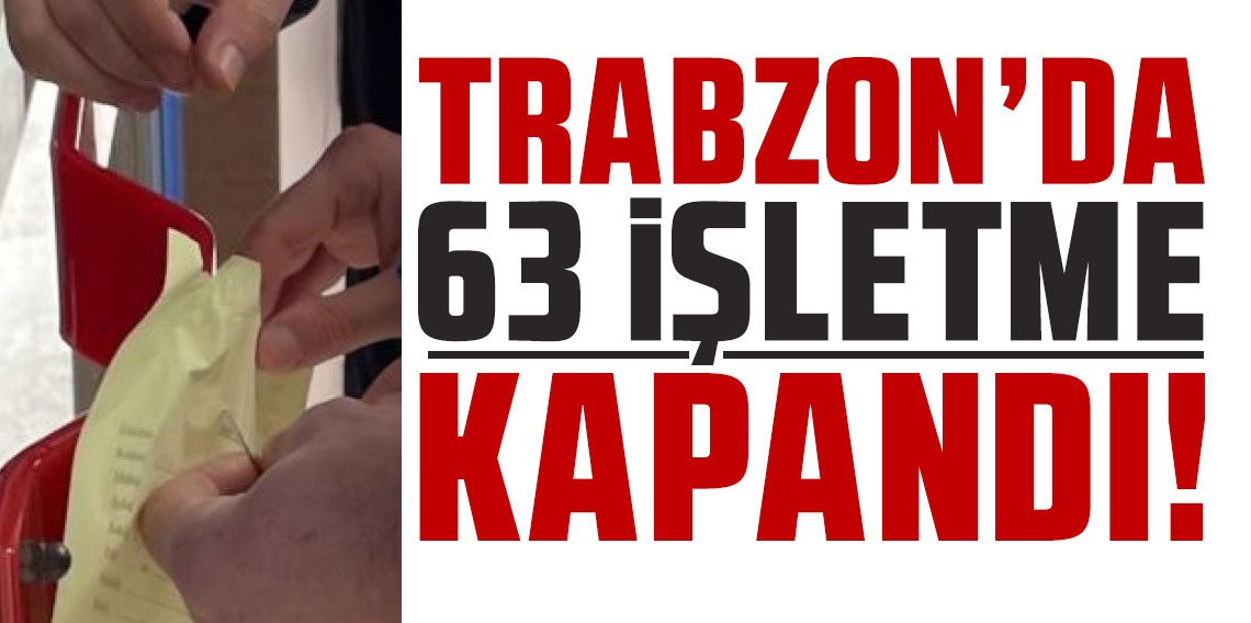 Trabzon'da 63 işletme denetimler sonrası kapandı!