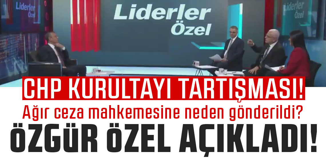 CHP kurultayı tartışması! Ağır ceza mahkemesine neden gönderildi? Özgür Özel açıkladı