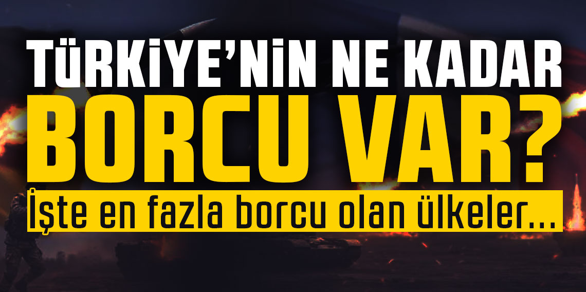 Türkiye'nin ne kadar borcu var? İşte en fazla borcu olan ülkeler...