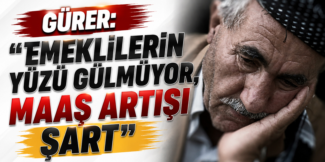 Gürer: “Emeklilerin yüzü gülmüyor, maaş artışı şart.”