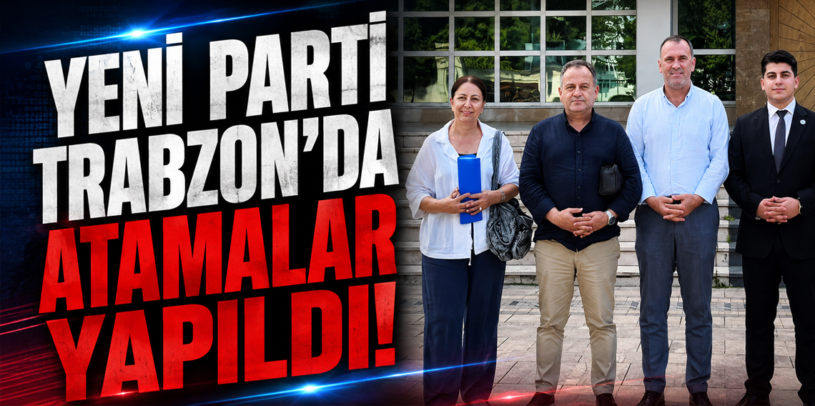 Yeni Parti Trabzon'da Teşkilatlanmasını Tamamlıyor! İl ve İlçe Başkanları Atandı