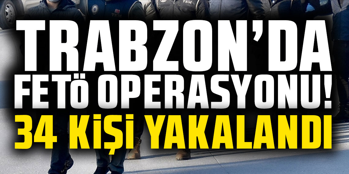 Trabzon'da FETÖ operasyonu! 34 kişi yakalandı!