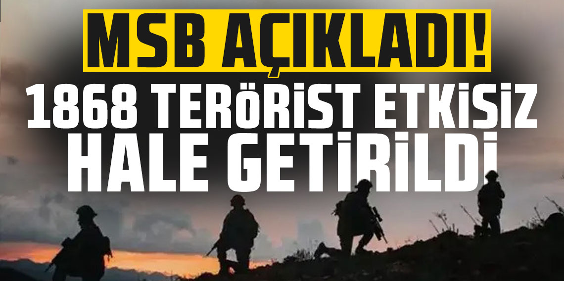 MSB açıkladı! 1868 terörist etkisiz hale getirildi